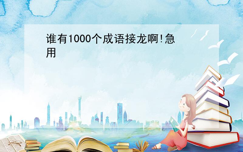 谁有1000个成语接龙啊!急用