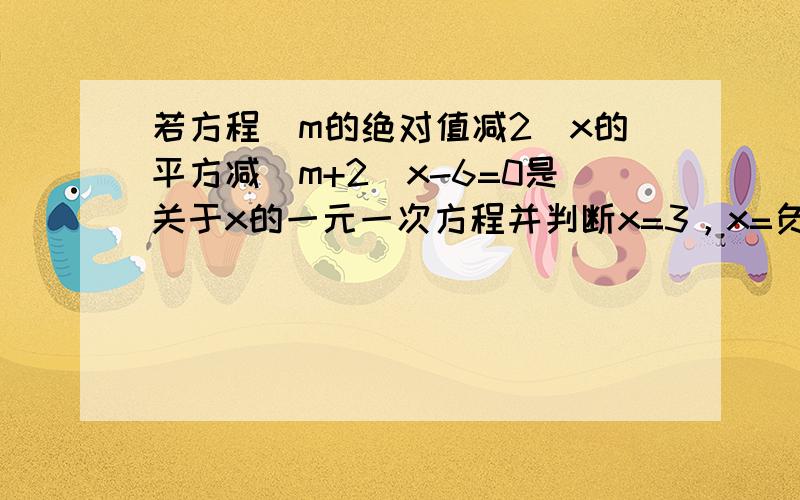 若方程(m的绝对值减2)x的平方减(m+2)x-6=0是关于x的一元一次方程并判断x=3，x=负1.x=三分之二是否是方程的解