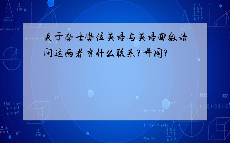 关于学士学位英语与英语四级请问这两者有什么联系?异同?