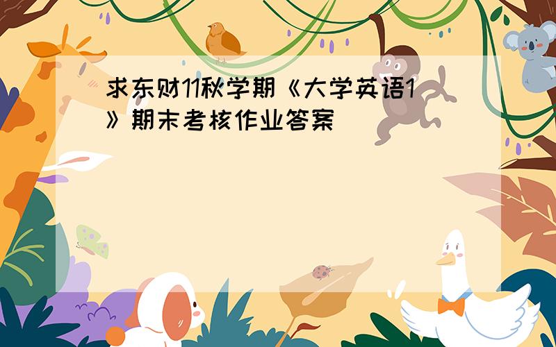 求东财11秋学期《大学英语1》期末考核作业答案