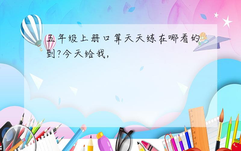 五年级上册口算天天练在哪看的到?今天给我,