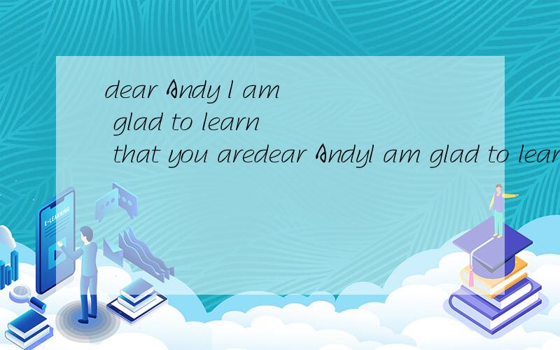 dear Andy l am glad to learn that you aredear Andyl am glad to learn that you are coming to China and will stay at my home.my parents and l are very pleased to have you with US.not let me tell you what we have arranged for you.l know the school Will