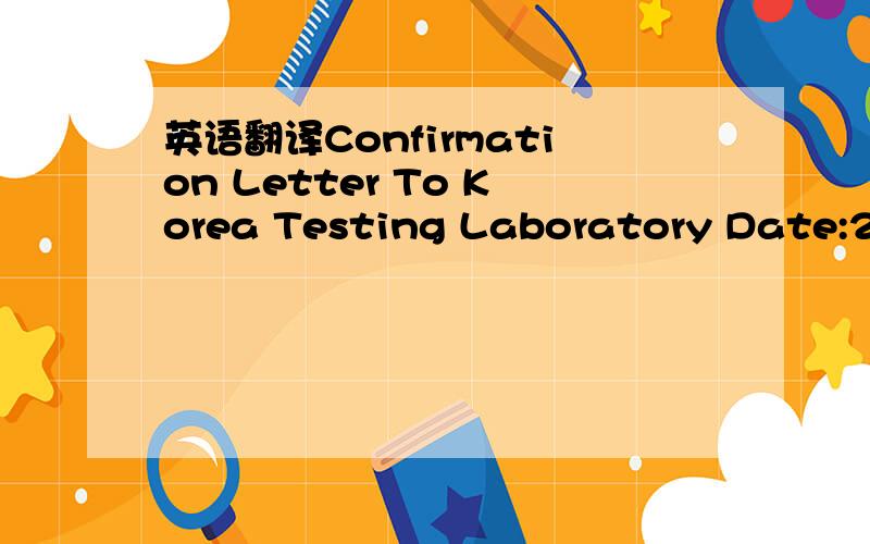 英语翻译Confirmation Letter To Korea Testing Laboratory Date:200 ...We hereby certify that Agency(or person)'s name & address is Authorized by Factory's name & address to act for and on its behalf for the limited purpose of submitting Manufacture