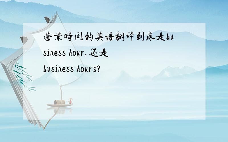 营业时间的英语翻译到底是business hour,还是business hours?