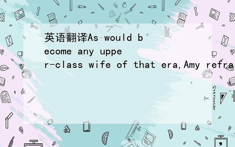 英语翻译As would become any upper-class wife of that era,Amy refrained from performing in public after her marriage,and instead .请问高人这里的 as would 的句法是怎么回事?这是什么结构,as 应该是因为吧!但would 放这里