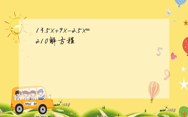 13.5x+9x-2.5x=210解方程