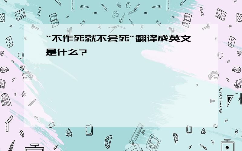 “不作死就不会死”翻译成英文是什么?