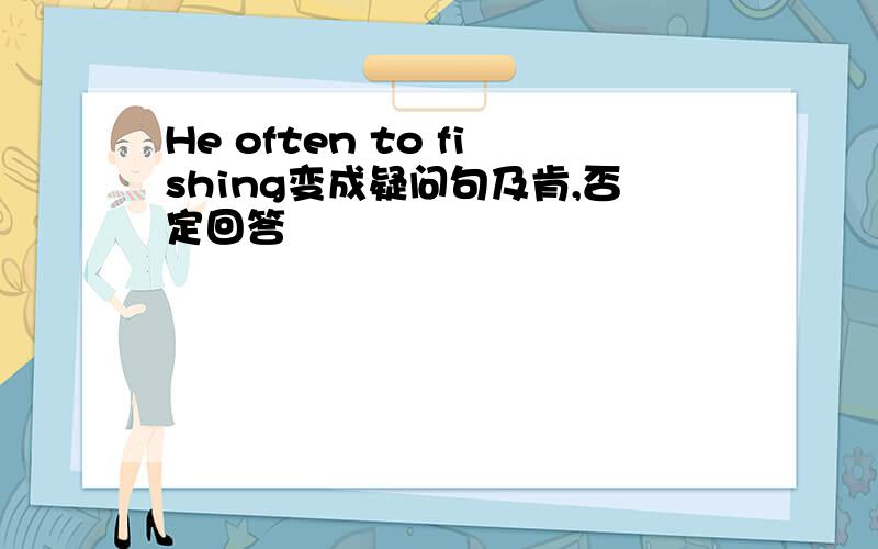 He often to fishing变成疑问句及肯,否定回答