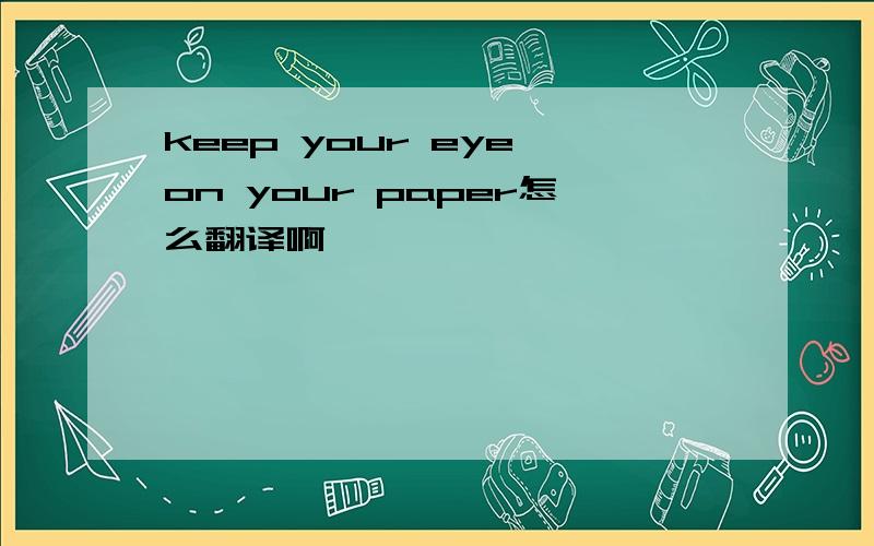 keep your eye on your paper怎么翻译啊