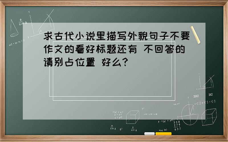 求古代小说里描写外貌句子不要作文的看好标题还有 不回答的请别占位置 好么?