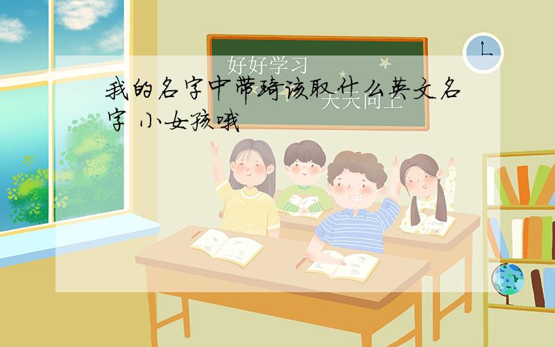 我的名字中带琦该取什么英文名字 小女孩哦