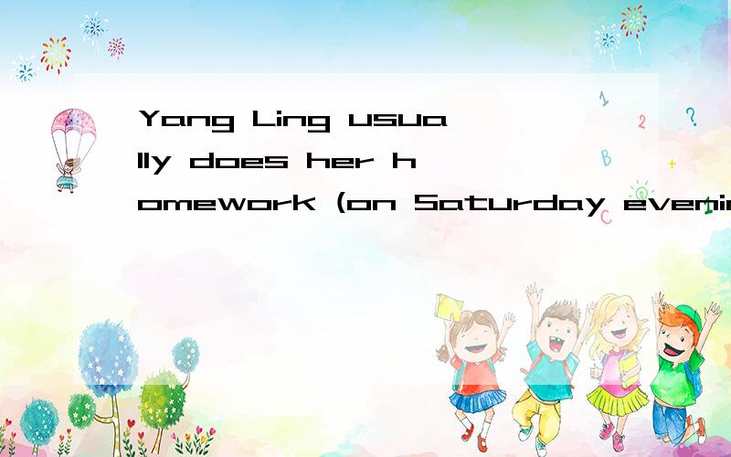 Yang Ling usually does her homework (on Saturday evenings)(对加括号的地方提问）