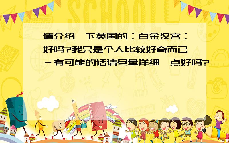 请介绍一下英国的；白金汉宫；好吗?我只是个人比较好奇而已～有可能的话请尽量详细一点好吗?