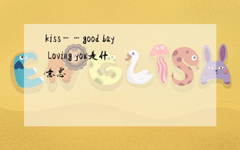 kiss……good bay Loving you是什麼意思