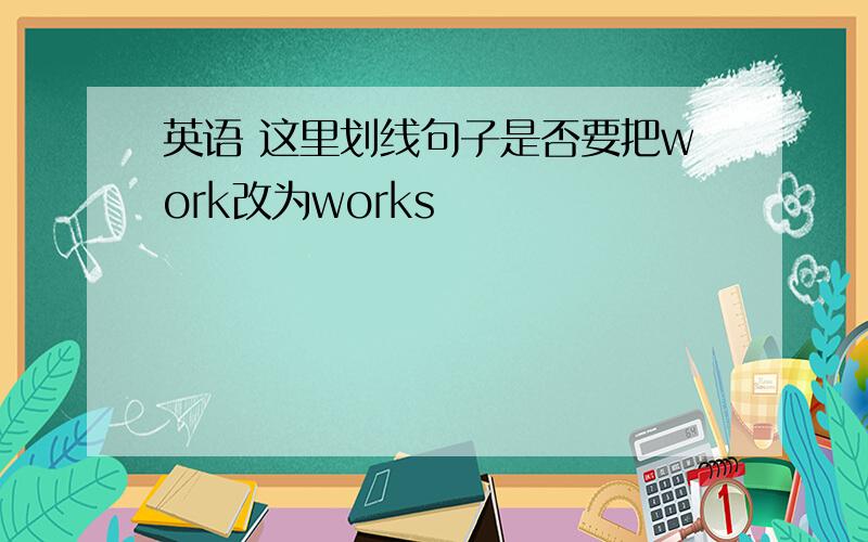 英语 这里划线句子是否要把work改为works