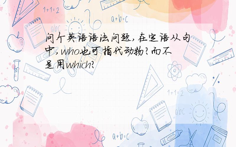 问个英语语法问题,在定语从句中,who也可指代动物?而不是用which?