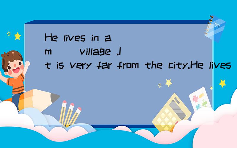 He lives in a m__ village .It is very far from the city.He lives in a m__ village .It is very far from the city,中间填什么?