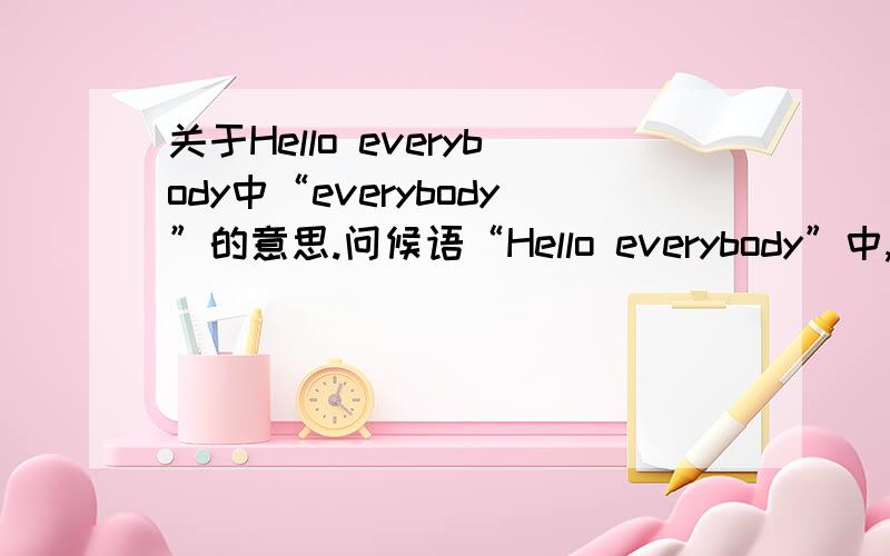 关于Hello everybody中“everybody”的意思.问候语“Hello everybody”中,gverybody的发音位置不同会导致everybody的意思发生变化吗?