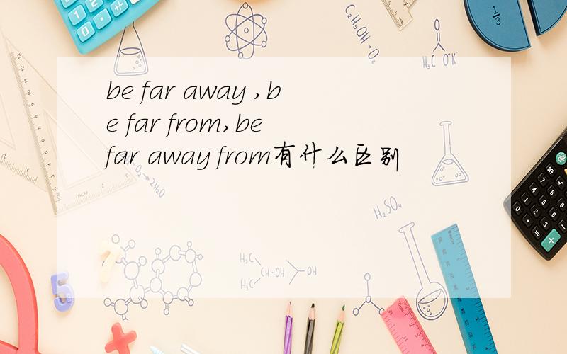 be far away ,be far from,be far away from有什么区别