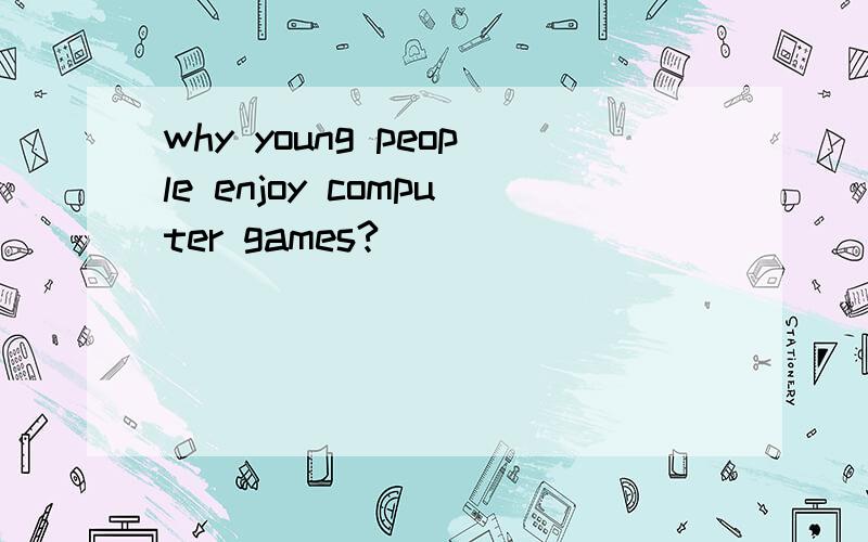 why young people enjoy computer games?