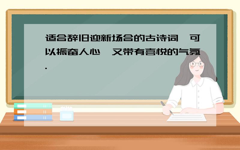 适合辞旧迎新场合的古诗词,可以振奋人心,又带有喜悦的气氛.