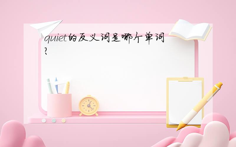 quiet的反义词是哪个单词?