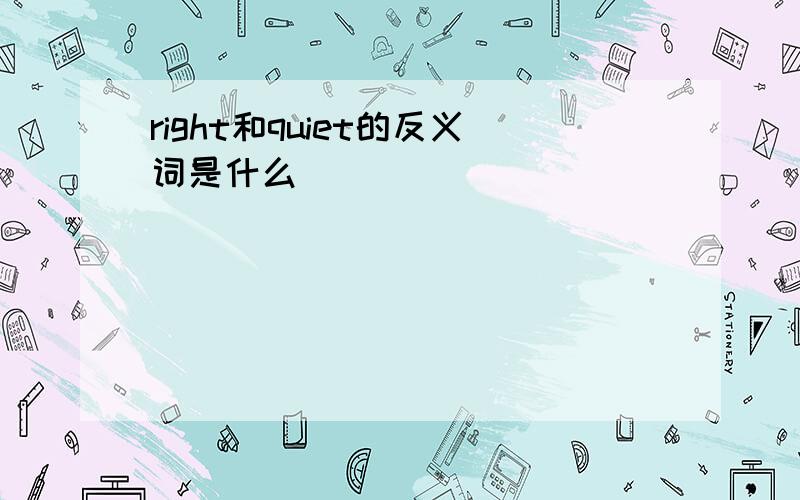 right和quiet的反义词是什么