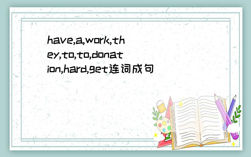 have,a,work,they,to,to,donation,hard,get连词成句