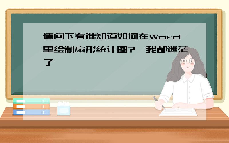 请问下有谁知道如何在Word里绘制扇形统计图?　我都迷茫了,