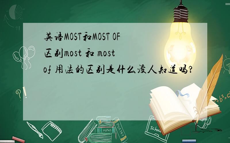 英语MOST和MOST OF区别most 和 most of 用法的区别是什么没人知道吗?