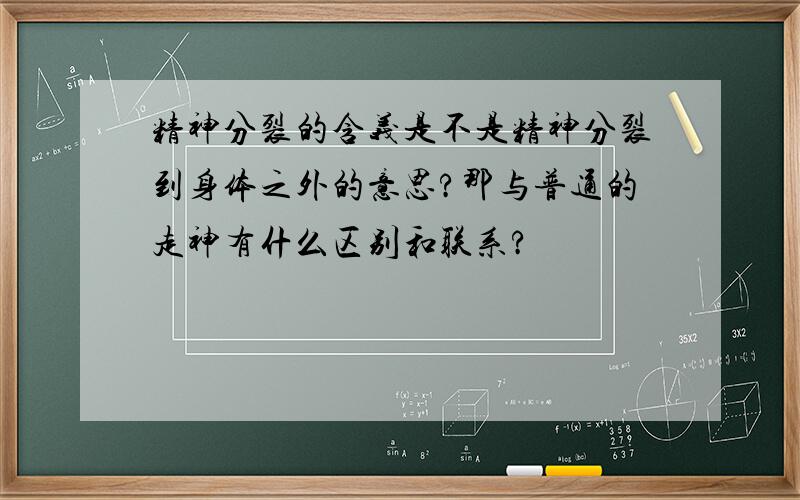 精神分裂的含义是不是精神分裂到身体之外的意思?那与普通的走神有什么区别和联系?