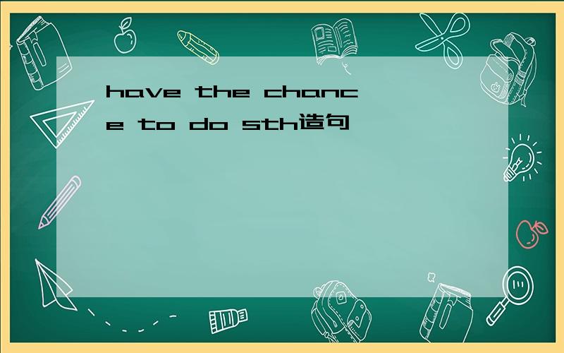 have the chance to do sth造句