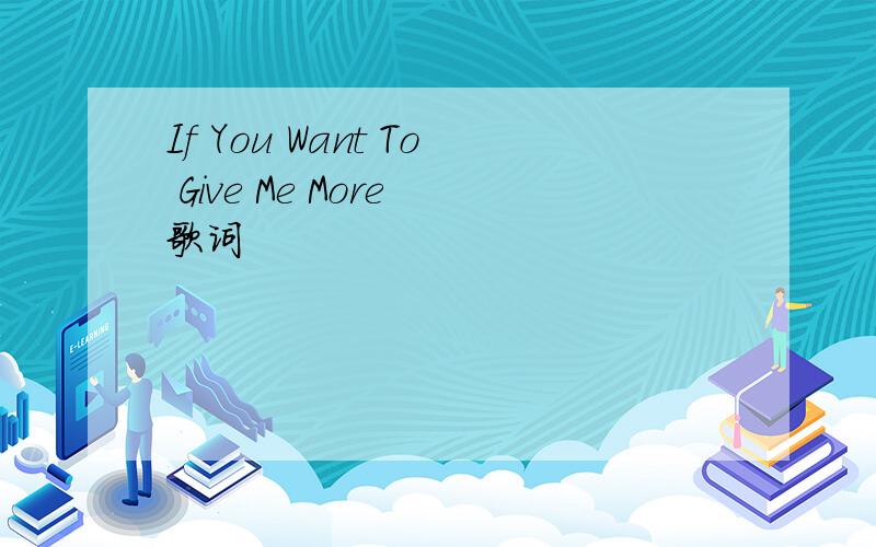 If You Want To Give Me More 歌词