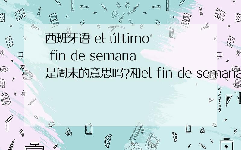 西班牙语 el último fin de semana是周末的意思吗?和el fin de semana意思一样?