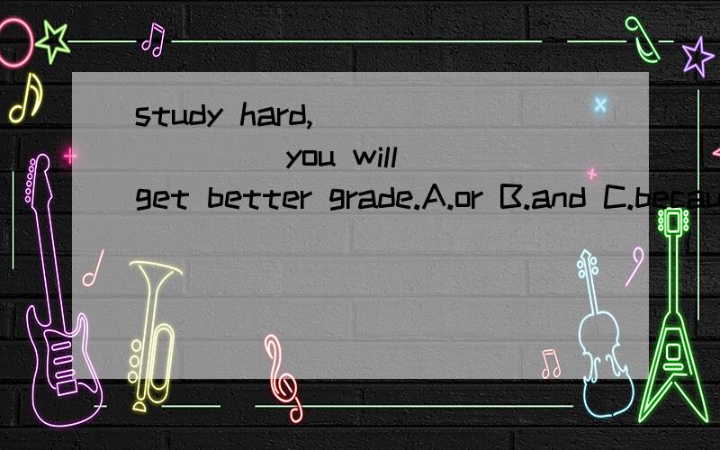 study hard,_______ you will get better grade.A.or B.and C.because D.butthe rest of the students ______ not allowed to leave the classroom at that time.A.are B.have C.was D.werehe used to be afraid of snakes.how about you?——so _____i.A.did B.have