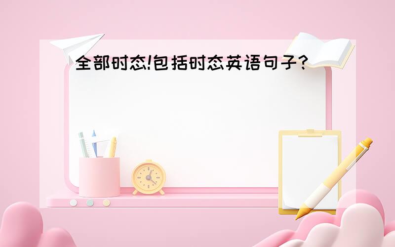 全部时态!包括时态英语句子?