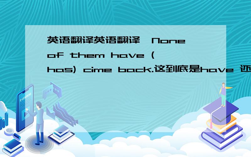 英语翻译英语翻译,None of them have (has) cime back.这到底是have 还是has?