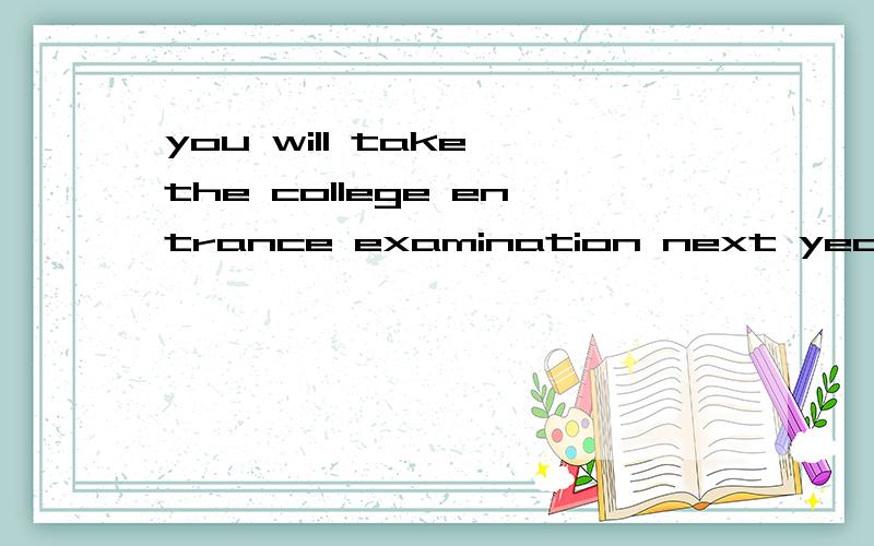 you will take the college entrance examination next year