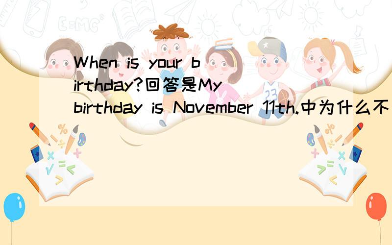 When is your birthday?回答是My birthday is November 11th.中为什么不加on帮吗!