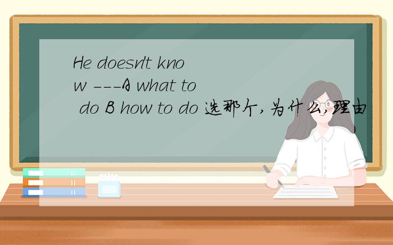 He doesn't know ---A what to do B how to do 选那个,为什么,理由