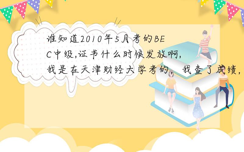 谁知道2010年5月考的BEC中级,证书什么时候发放啊,我是在天津财经大学考的，我查了成绩，已经过了