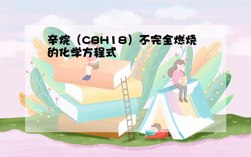 辛烷（C8H18）不完全燃烧的化学方程式