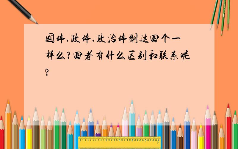 国体,政体,政治体制这四个一样么?四者有什么区别和联系呢?