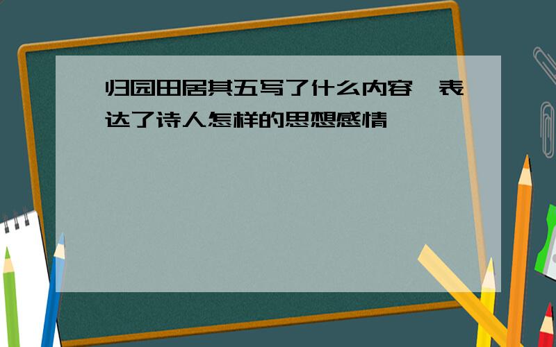 归园田居其五写了什么内容,表达了诗人怎样的思想感情