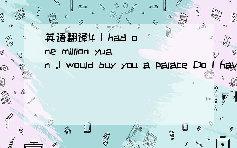 英语翻译If I had one million yuan .I would buy you a palace Do I have one million yuan?No ,I don't.So I only can spend ten fen on this short message,sending you my best wishes!