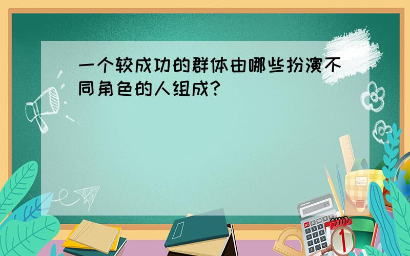 一个较成功的群体由哪些扮演不同角色的人组成?