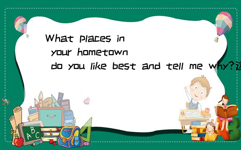 What places in your hometown do you like best and tell me why?这里的place可以不当成是地点吧~~也就是说,我想说我喜欢家乡的美食,也OK吧?