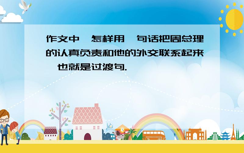 作文中,怎样用一句话把周总理的认真负责和他的外交联系起来,也就是过渡句.