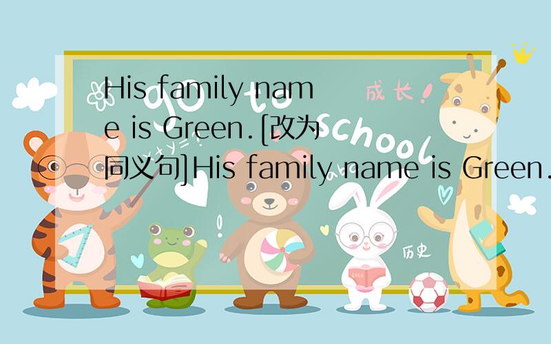 His family name is Green.[改为同义句]His family name is Green.