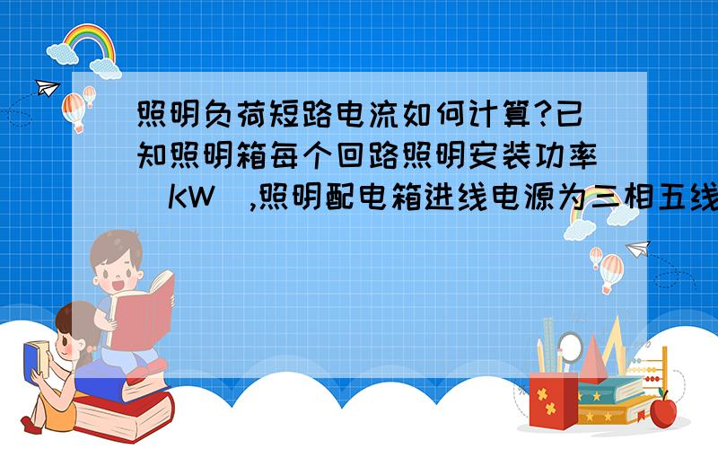 照明负荷短路电流如何计算?已知照明箱每个回路照明安装功率（KW）,照明配电箱进线电源为三相五线制,每回出线为单相,如何计算每个照明回路的电流?